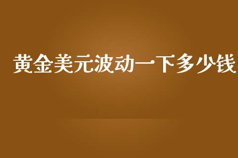 黄金美元波动一下多少钱_https://www.gongyisiwang.com_恒指期货_第1张