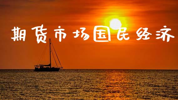期货市场国民经济_https://www.gongyisiwang.com_股指期货交易手续费_第1张