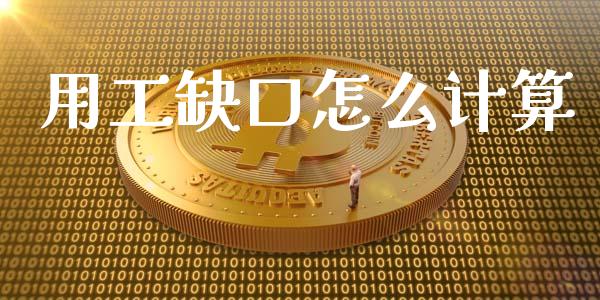 用工缺口怎么计算_https://www.gongyisiwang.com_期货公司手续费排名_第1张