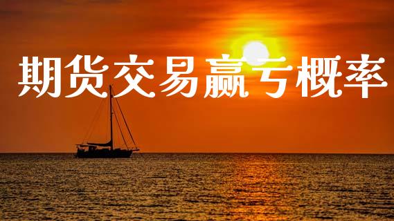 期货交易赢亏概率_https://www.gongyisiwang.com_股指期货交易手续费_第1张
