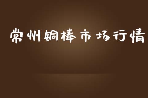 常州铜棒市场行情_https://www.gongyisiwang.com_原油期货_第1张
