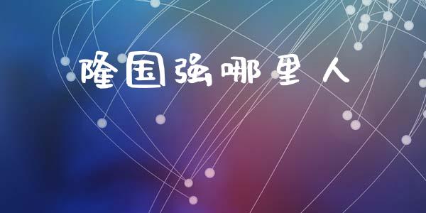 隆国强哪里人_https://www.gongyisiwang.com_道指_第1张