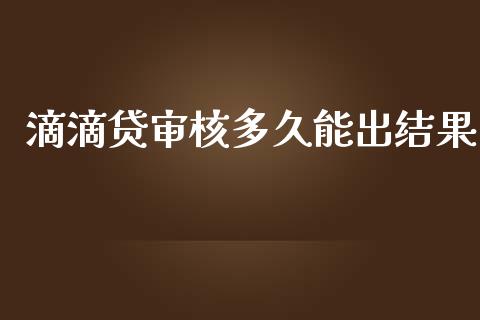 滴滴贷审核多久能出结果_https://www.gongyisiwang.com_焦炭期货手续费_第1张