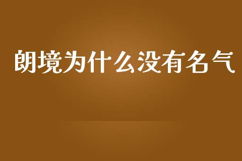朗境为什么没有名气_https://www.gongyisiwang.com_原油期货_第1张