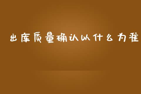 出库质量确认以什么为准_https://www.gongyisiwang.com_恒指期货_第1张