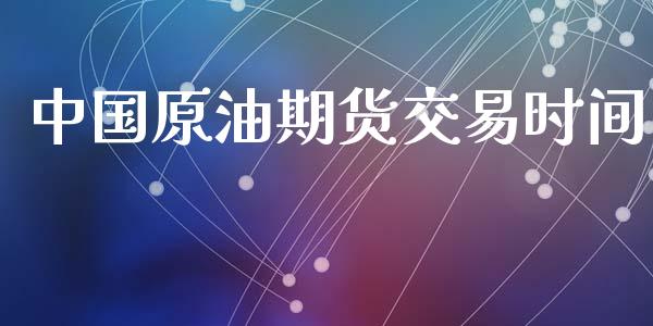 中国原油期货交易时间_https://www.gongyisiwang.com_广发期货手续费_第1张