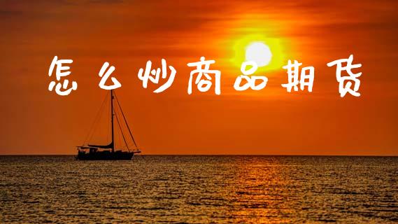 怎么炒商品期货_https://www.gongyisiwang.com_股指期货交易手续费_第1张