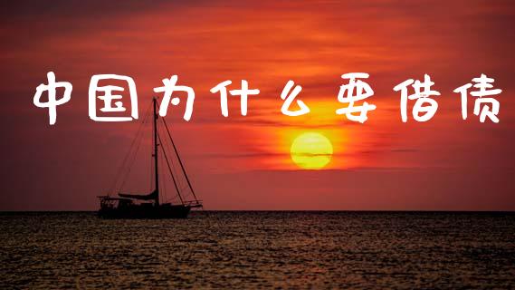 中国为什么要借债_https://www.gongyisiwang.com_焦炭期货手续费_第1张