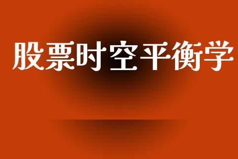 股票时空平衡学_https://www.gongyisiwang.com_广发期货手续费_第1张