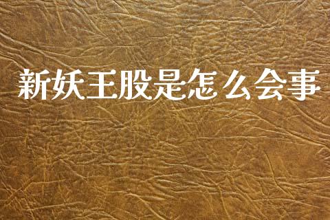 新妖王股是怎么会事_https://www.gongyisiwang.com_原油期货_第1张
