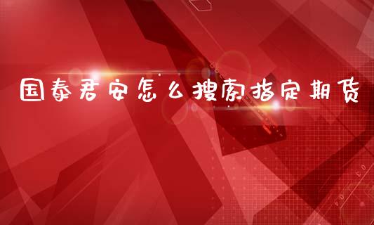 国泰君安怎么搜索指定期货_https://www.gongyisiwang.com_广发期货手续费_第1张