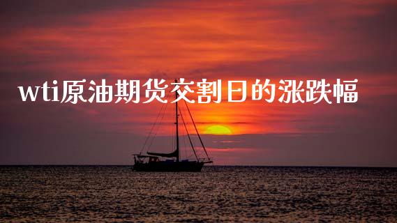 wti原油期货交割日的涨跌幅_https://www.gongyisiwang.com_焦炭期货手续费_第1张