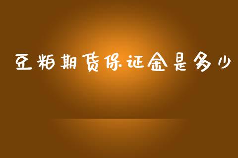 豆粕期货保证金是多少_https://www.gongyisiwang.com_股指期货交易手续费_第1张