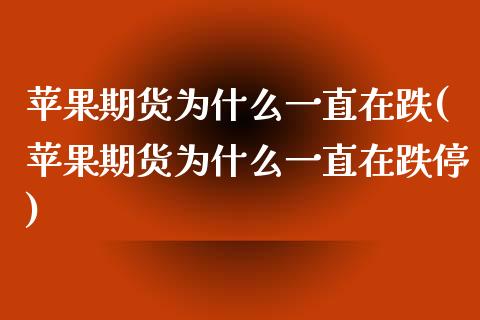 苹果期货为什么一直在跌(苹果期货为什么一直在跌停)_https://www.gongyisiwang.com_焦炭期货手续费_第1张