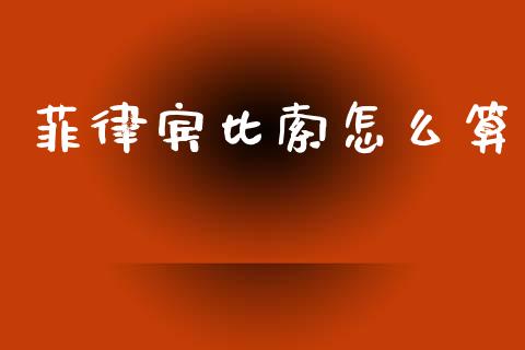菲律宾比索怎么算_https://www.gongyisiwang.com_原油期货_第1张