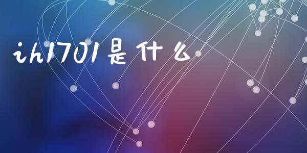 ih1701是什么_https://www.gongyisiwang.com_广发期货手续费_第1张