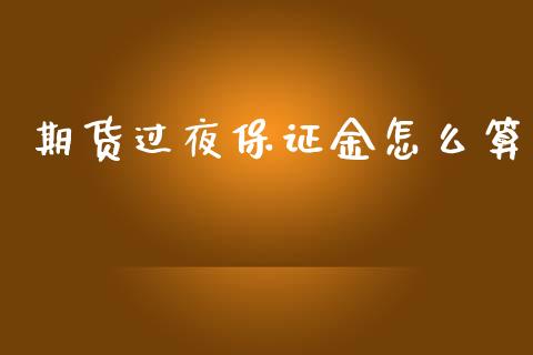 期货过夜保证金怎么算_https://www.gongyisiwang.com_期货公司手续费排名_第1张