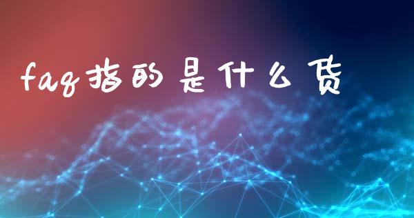 faq指的是什么货_https://www.gongyisiwang.com_原油期货_第1张