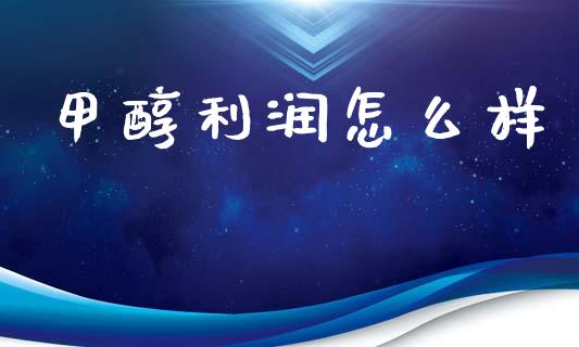 甲醇利润怎么样_https://www.gongyisiwang.com_恒指期货_第1张