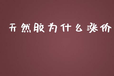 天然胶为什么涨价_https://www.gongyisiwang.com_期货公司手续费排名_第1张
