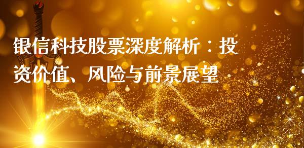 银信科技股票深度解析：投资价值、风险与前景展望_https://www.gongyisiwang.com_期货公司手续费排名_第1张