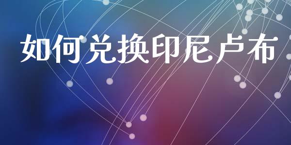 如何兑换印尼卢布_https://www.gongyisiwang.com_恒指期货_第1张