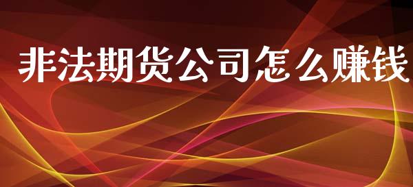 非法期货公司怎么赚钱_https://www.gongyisiwang.com_广发期货手续费_第1张