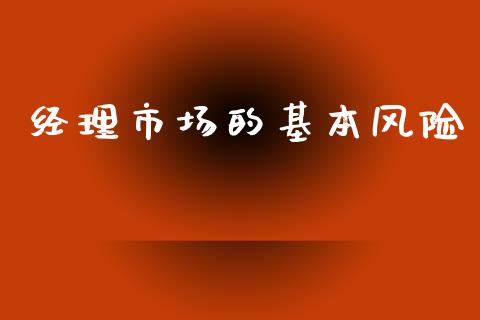 经理市场的基本风险_https://www.gongyisiwang.com_恒指期货_第1张