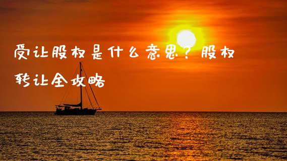 受让股权是什么意思？股权转让全攻略_https://www.gongyisiwang.com_焦炭期货手续费_第1张