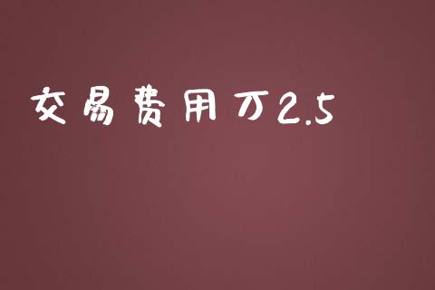 交易费用万2.5_https://www.gongyisiwang.com_原油期货_第1张