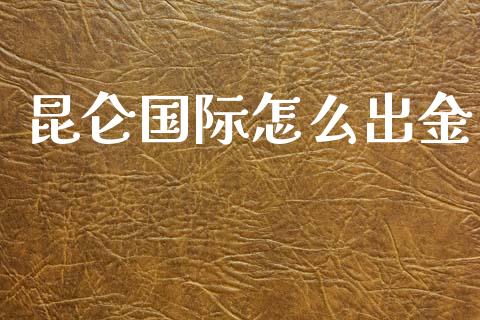 昆仑国际怎么出金_https://www.gongyisiwang.com_股指期货_第1张