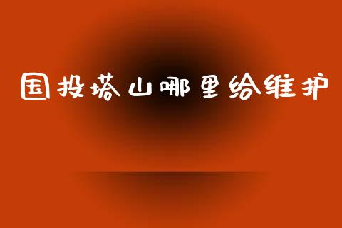 国投塔山哪里给维护_https://www.gongyisiwang.com_股指期货交易手续费_第1张