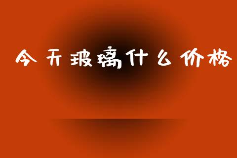 今天玻璃什么价格_https://www.gongyisiwang.com_道指_第1张