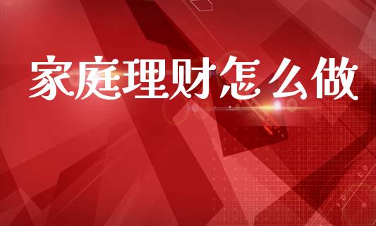 家庭理财怎么做_https://www.gongyisiwang.com_股指期货交易手续费_第1张