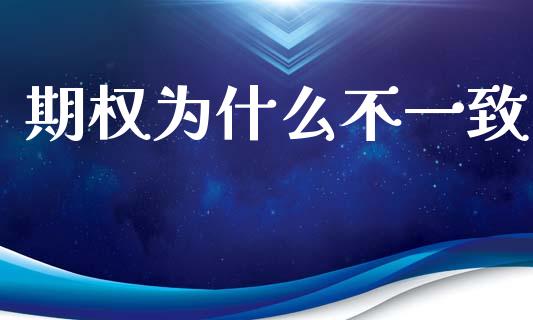 期权为什么不一致_https://www.gongyisiwang.com_焦炭期货手续费_第1张