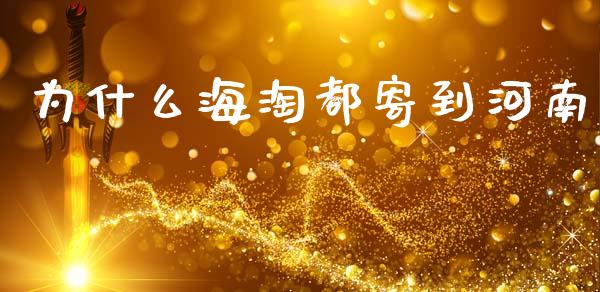 为什么海淘都寄到河南_https://www.gongyisiwang.com_焦炭期货手续费_第1张