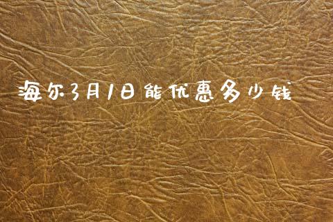 海尔3月1日能优惠多少钱_https://www.gongyisiwang.com_股指期货_第1张