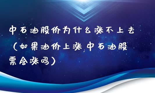 中石油股价为什么涨不上去（如果油价上涨,中石油股票会涨吗）_https://www.gongyisiwang.com_道指_第1张