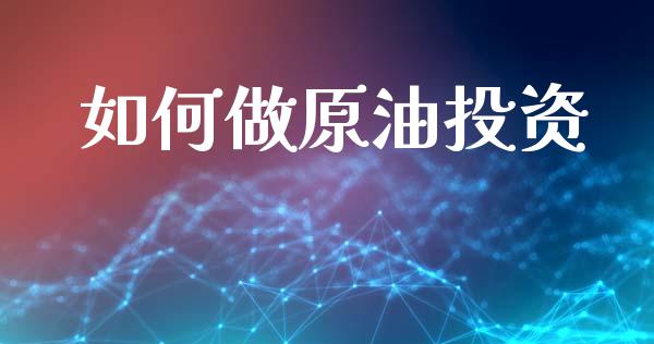 如何做原油投资_https://www.gongyisiwang.com_广发期货手续费_第1张