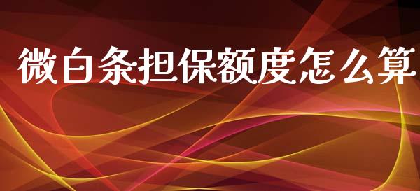微白条担保额度怎么算_https://www.gongyisiwang.com_道指_第1张