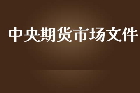 中央期货市场文件_https://www.gongyisiwang.com_焦炭期货手续费_第1张