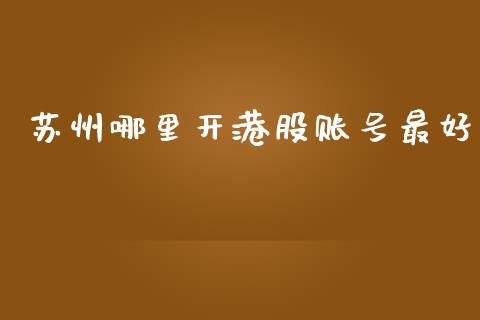 苏州哪里开港股账号最好_https://www.gongyisiwang.com_道指_第1张
