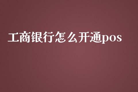 工商银行怎么开通pos_https://www.gongyisiwang.com_股指期货_第1张