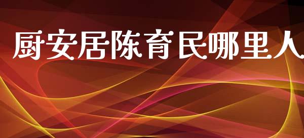 厨安居陈育民哪里人_https://www.gongyisiwang.com_原油期货_第1张