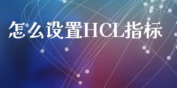 怎么设置HCL指标_https://www.gongyisiwang.com_广发期货手续费_第1张