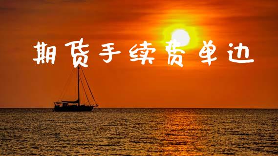 期货手续费单边_https://www.gongyisiwang.com_股指期货交易手续费_第1张