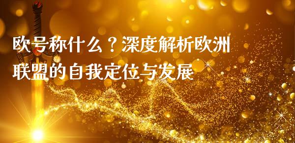 欧号称什么？深度解析欧洲联盟的自我定位与发展_https://www.gongyisiwang.com_恒指期货_第1张