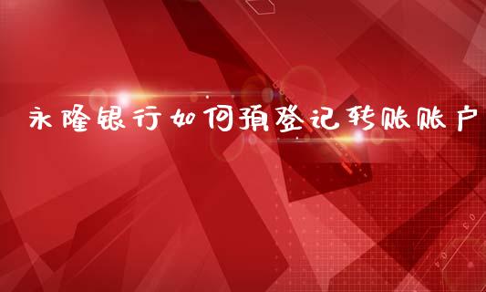 永隆银行如何预登记转账账户_https://www.gongyisiwang.com_恒指期货_第1张