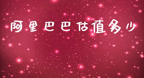 阿里巴巴估值多少_https://www.gongyisiwang.com_原油期货_第1张