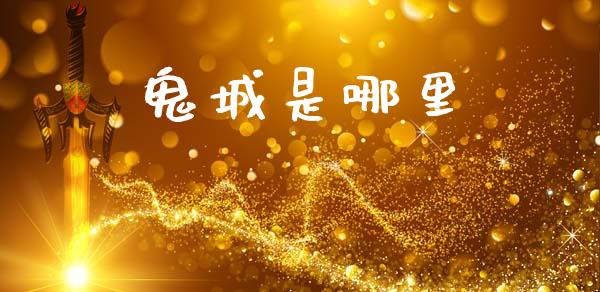 鬼城是哪里_https://www.gongyisiwang.com_恒指期货_第1张